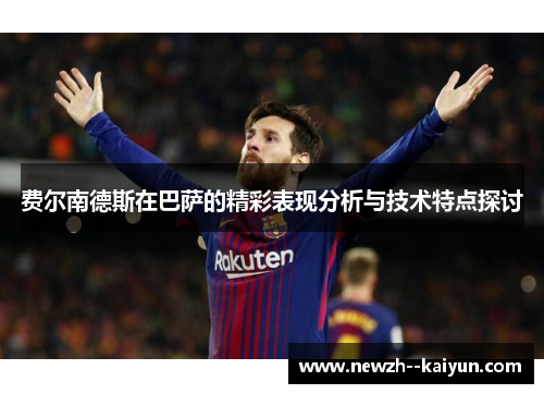 费尔南德斯在巴萨的精彩表现分析与技术特点探讨