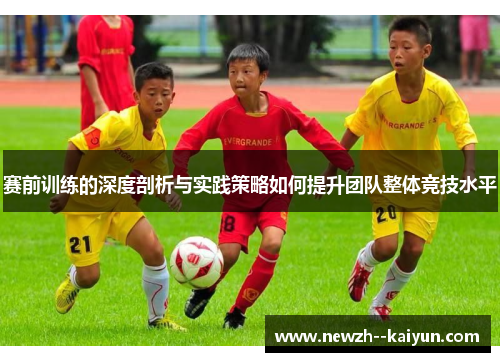 赛前训练的深度剖析与实践策略如何提升团队整体竞技水平