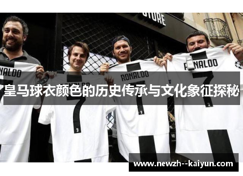 皇马球衣颜色的历史传承与文化象征探秘