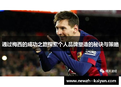 通过梅西的成功之路探索个人品牌塑造的秘诀与策略