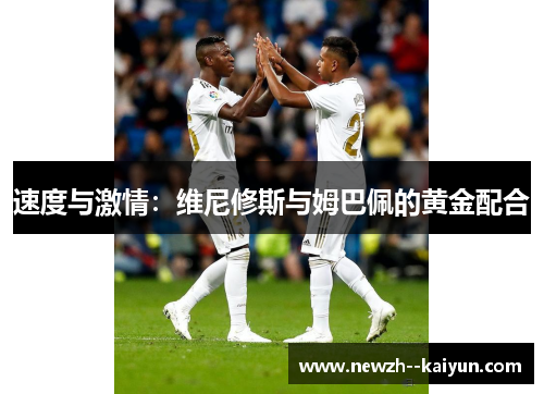 速度与激情：维尼修斯与姆巴佩的黄金配合