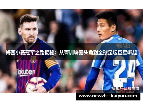 梅西小赛冠军之路揭秘：从青训崭露头角到全球足坛巨星崛起