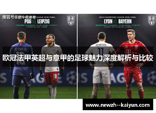 欧冠法甲英超与意甲的足球魅力深度解析与比较 欧冠法甲英超与意甲的足球魅力深度解析与比较