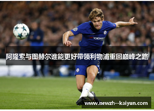 阿隆索与图赫尔谁能更好带领利物浦重回巅峰之路 阿隆索与图赫尔谁能更好带领利物浦重回巅峰之路