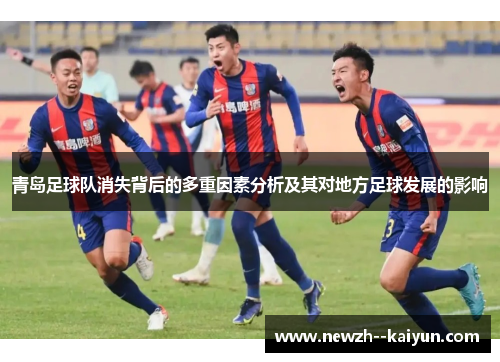 青岛足球队消失背后的多重因素分析及其对地方足球发展的影响 青岛足球队消失背后的多重因素分析及其对地方足球发展的影响