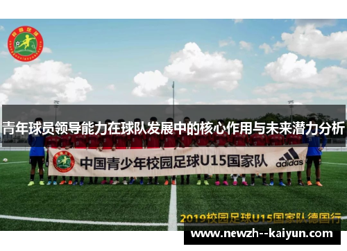 青年球员领导能力在球队发展中的核心作用与未来潜力分析 青年球员领导能力在球队发展中的核心作用与未来潜力分析