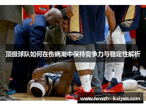 顶级球队如何在伤病潮中保持竞争力与稳定性解析