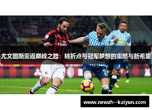 尤文图斯重返巅峰之路:转折点与冠军梦想的重燃与新希望 尤文图斯重返巅峰之路:转折点与冠军梦想的重燃与新希望