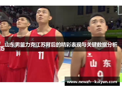 山东男篮力克江苏背后的精彩表现与关键数据分析