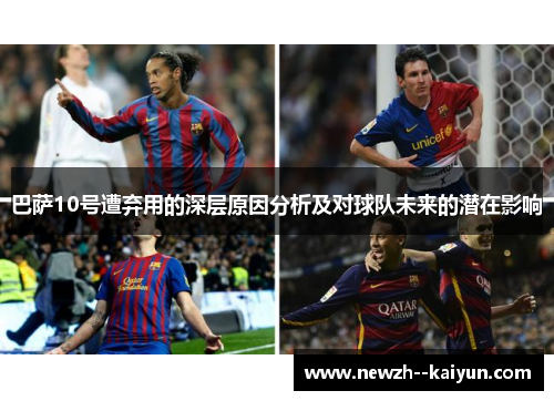 巴萨10号遭弃用的深层原因分析及对球队未来的潜在影响