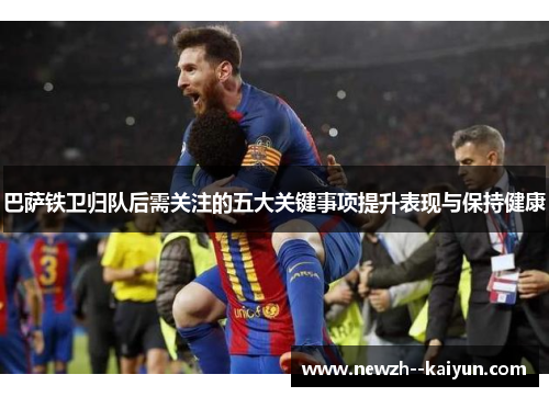巴萨铁卫归队后需关注的五大关键事项提升表现与保持健康