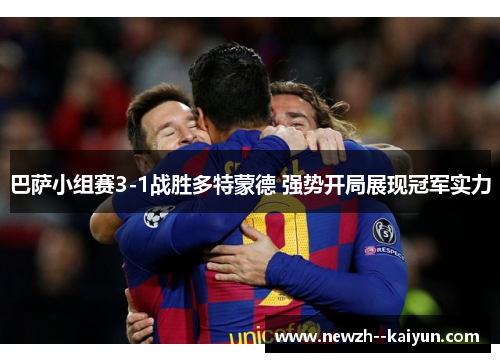 巴萨小组赛3-1战胜多特蒙德 强势开局展现冠军实力