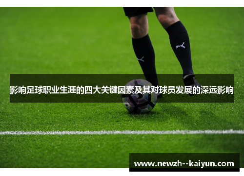影响足球职业生涯的四大关键因素及其对球员发展的深远影响