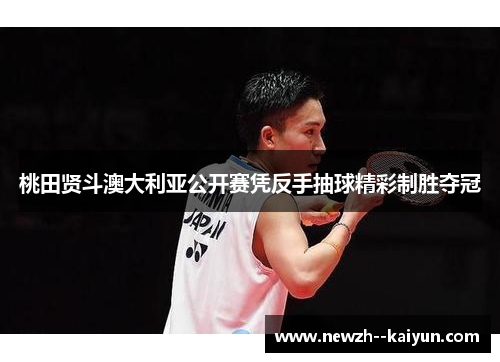 桃田贤斗澳大利亚公开赛凭反手抽球精彩制胜夺冠