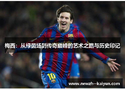 梅西：从绿茵场到传奇巅峰的艺术之路与历史印记