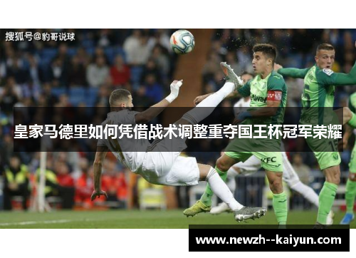 皇家马德里如何凭借战术调整重夺国王杯冠军荣耀