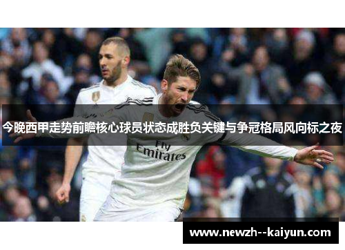 今晚西甲走势前瞻核心球员状态成胜负关键与争冠格局风向标之夜