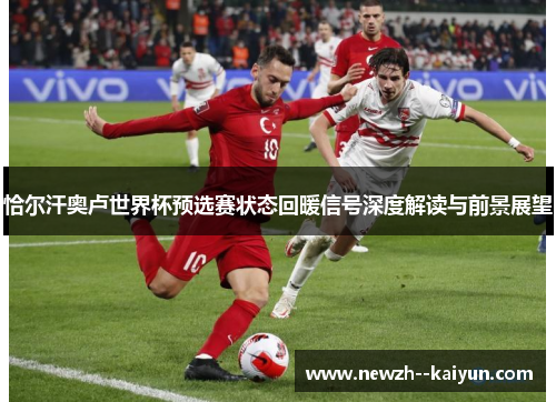 恰尔汗奥卢世界杯预选赛状态回暖信号深度解读与前景展望