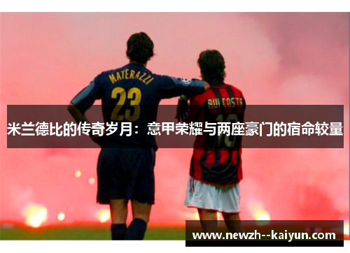 米兰德比的传奇岁月：意甲荣耀与两座豪门的宿命较量