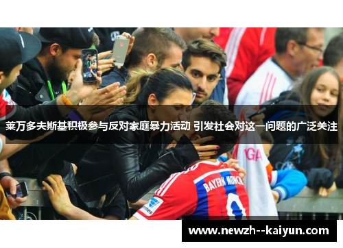 莱万多夫斯基积极参与反对家庭暴力活动 引发社会对这一问题的广泛关注