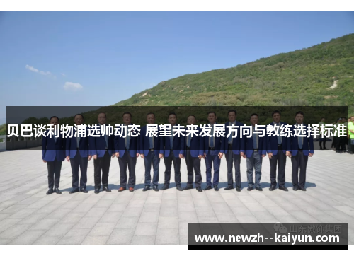 贝巴谈利物浦选帅动态 展望未来发展方向与教练选择标准