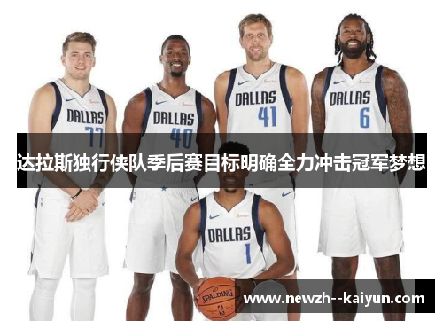 达拉斯独行侠队季后赛目标明确全力冲击冠军梦想 达拉斯独行侠队季后赛目标明确全力冲击冠军梦想