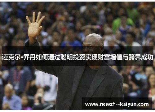迈克尔·乔丹如何通过聪明投资实现财富增值与跨界成功