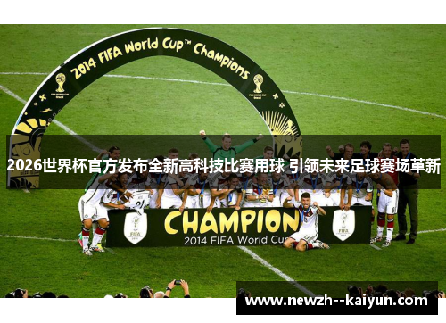 2026世界杯官方发布全新高科技比赛用球 引领未来足球赛场革新