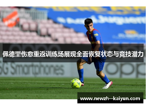 佩德里伤愈重返训练场展现全面恢复状态与竞技潜力 佩德里伤愈重返训练场展现全面恢复状态与竞技潜力