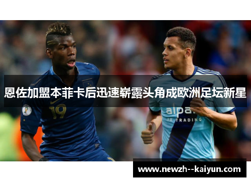 恩佐加盟本菲卡后迅速崭露头角成欧洲足坛新星