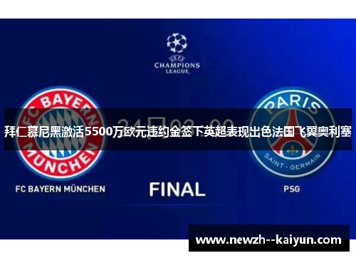 拜仁慕尼黑激活5500万欧元违约金签下英超表现出色法国飞翼奥利塞 拜仁慕尼黑激活5500万欧元违约金签下英超表现出色法国飞翼奥利塞