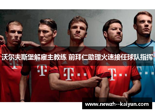 沃尔夫斯堡解雇主教练 前拜仁助理火速接任球队指挥