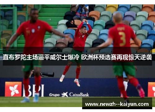 直布罗陀主场逼平威尔士爆冷 欧洲杯预选赛再现惊天逆袭