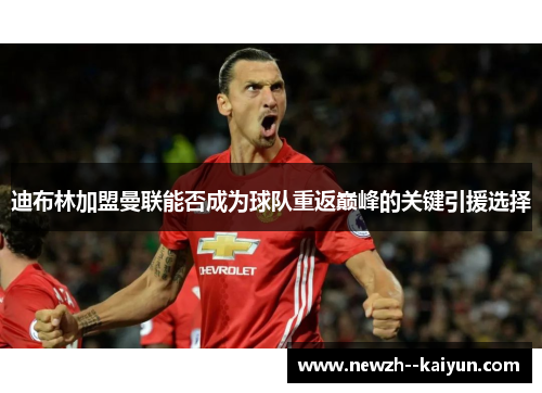 迪布林加盟曼联能否成为球队重返巅峰的关键引援选择