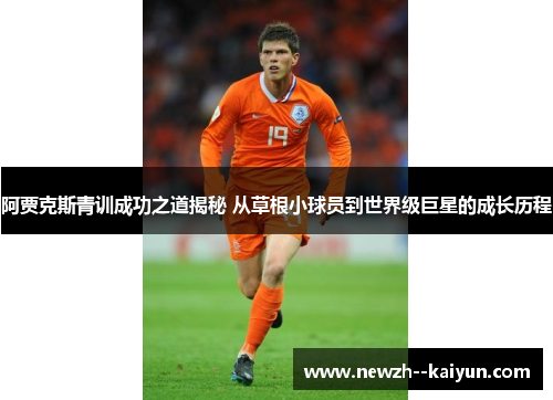 阿贾克斯青训成功之道揭秘 从草根小球员到世界级巨星的成长历程