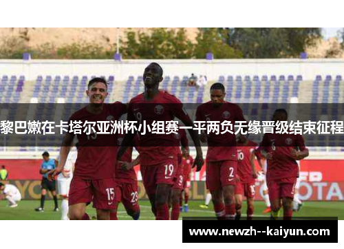 黎巴嫩在卡塔尔亚洲杯小组赛一平两负无缘晋级结束征程 黎巴嫩在卡塔尔亚洲杯小组赛一平两负无缘晋级结束征程