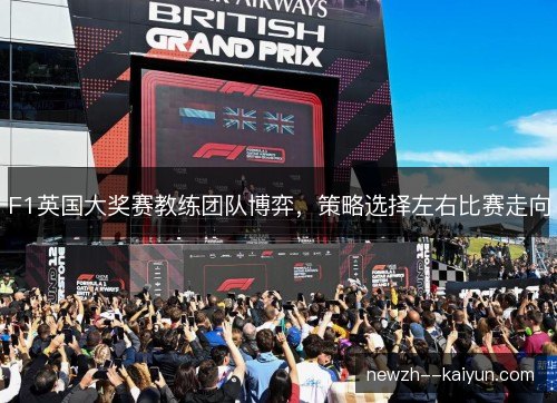 F1英国大奖赛教练团队博弈，策略选择左右比赛走向