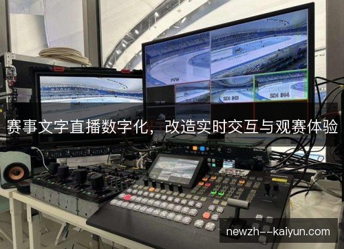 赛事文字直播数字化,改造实时交互与观赛体验 赛事文字直播数字化,改造实时交互与观赛体验